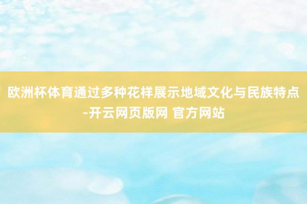 欧洲杯体育通过多种花样展示地域文化与民族特点-开云网页版网 官方网站