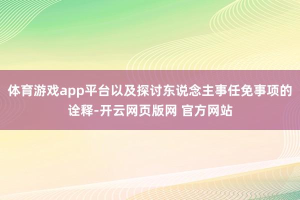 体育游戏app平台以及探讨东说念主事任免事项的诠释-开云网页版网 官方网站