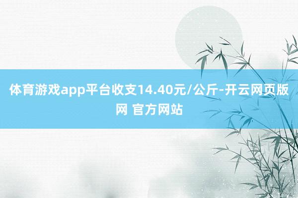 体育游戏app平台收支14.40元/公斤-开云网页版网 官方网站