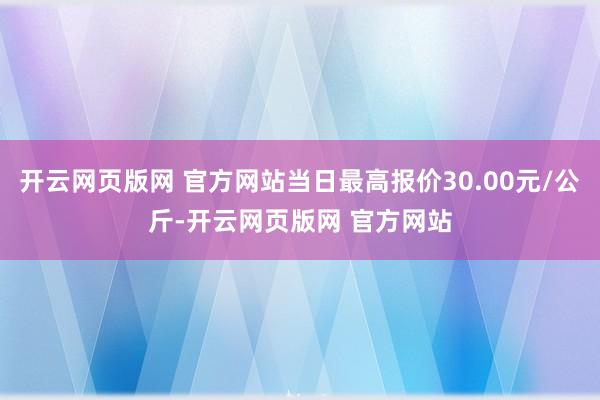 开云网页版网 官方网站当日最高报价30.00元/公斤-开云网页版网 官方网站