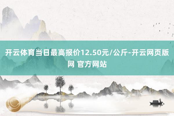 开云体育当日最高报价12.50元/公斤-开云网页版网 官方网站