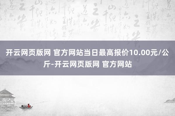 开云网页版网 官方网站当日最高报价10.00元/公斤-开云网页版网 官方网站