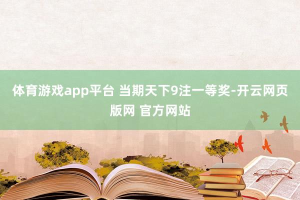 体育游戏app平台 　　当期天下9注一等奖-开云网页版网 官方网站