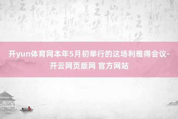 开yun体育网本年5月初举行的这场利雅得会议-开云网页版网 官方网站