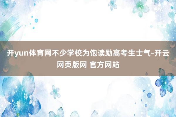 开yun体育网不少学校为饱读励高考生士气-开云网页版网 官方网站