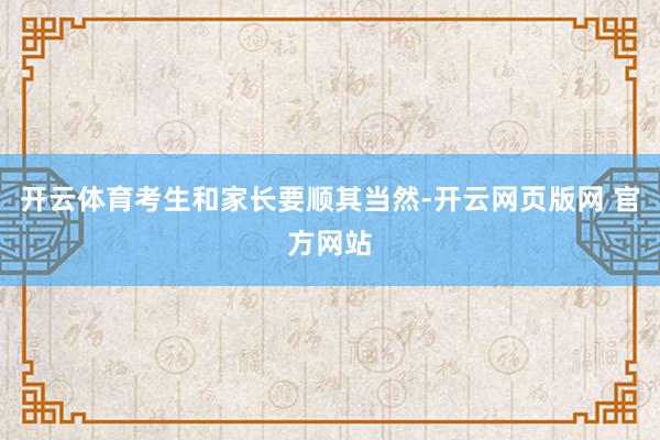 开云体育考生和家长要顺其当然-开云网页版网 官方网站