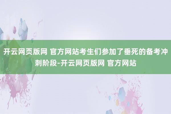 开云网页版网 官方网站考生们参加了垂死的备考冲刺阶段-开云网页版网 官方网站