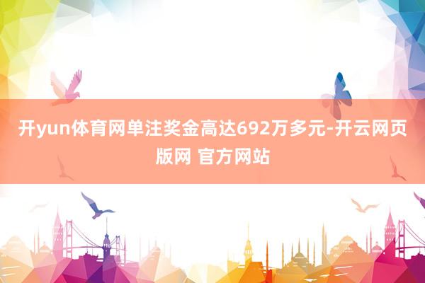 开yun体育网单注奖金高达692万多元-开云网页版网 官方网站