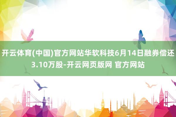 开云体育(中国)官方网站华软科技6月14日融券偿还3.10万股-开云网页版网 官方网站