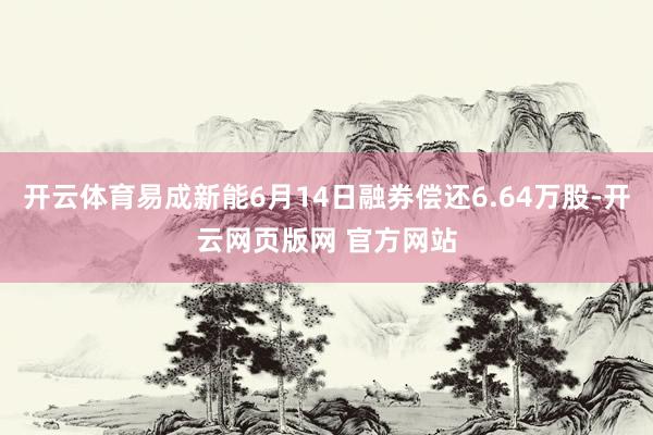 开云体育易成新能6月14日融券偿还6.64万股-开云网页版网 官方网站