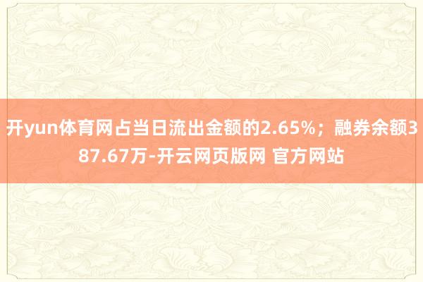 开yun体育网占当日流出金额的2.65%；融券余额387.67万-开云网页版网 官方网站