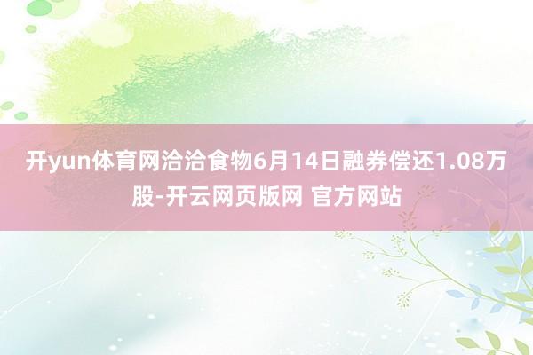 开yun体育网洽洽食物6月14日融券偿还1.08万股-开云网页版网 官方网站