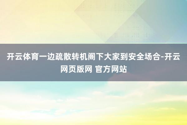 开云体育一边疏散转机阁下大家到安全场合-开云网页版网 官方网站