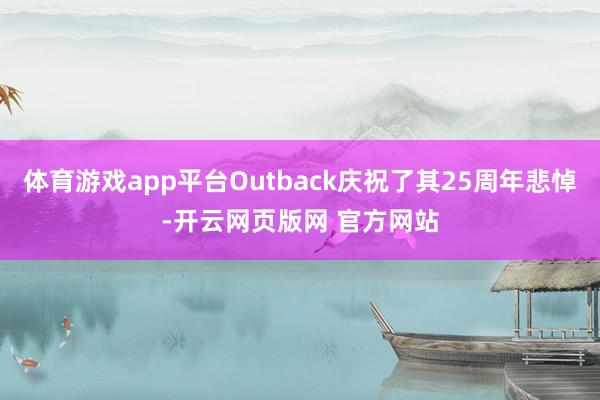 体育游戏app平台Outback庆祝了其25周年悲悼-开云网页版网 官方网站