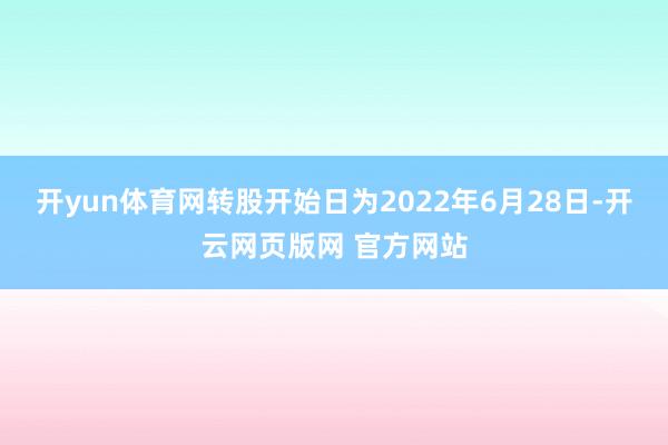 开yun体育网转股开始日为2022年6月28日-开云网页版网 官方网站