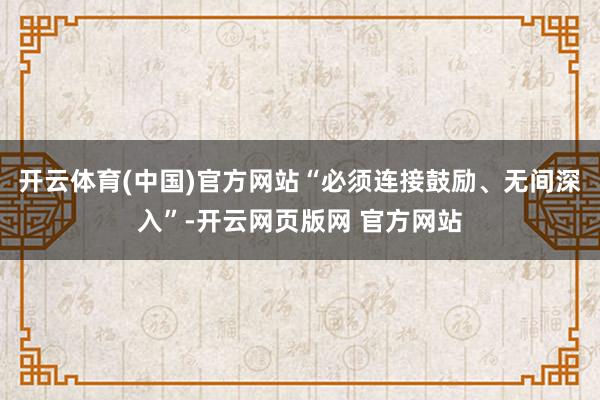 开云体育(中国)官方网站“必须连接鼓励、无间深入”-开云网页版网 官方网站