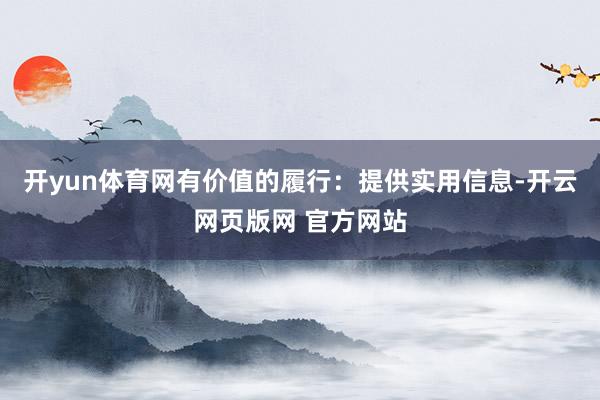 开yun体育网有价值的履行：提供实用信息-开云网页版网 官方网站