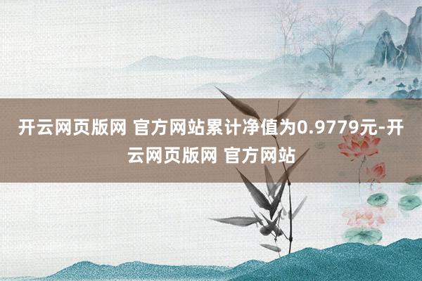 开云网页版网 官方网站累计净值为0.9779元-开云网页版网 官方网站