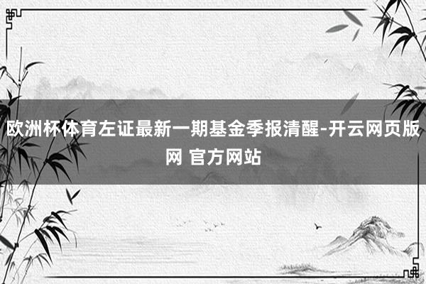 欧洲杯体育左证最新一期基金季报清醒-开云网页版网 官方网站