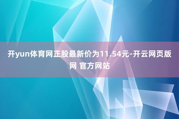 开yun体育网正股最新价为11.54元-开云网页版网 官方网站