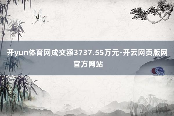 开yun体育网成交额3737.55万元-开云网页版网 官方网站