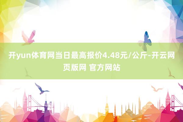 开yun体育网当日最高报价4.48元/公斤-开云网页版网 官方网站