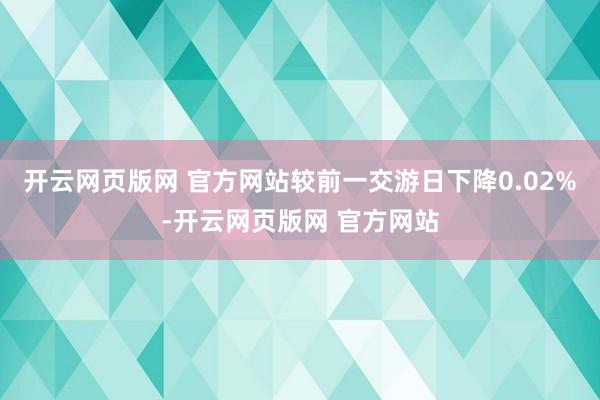 开云网页版网 官方网站较前一交游日下降0.02%-开云网页版网 官方网站