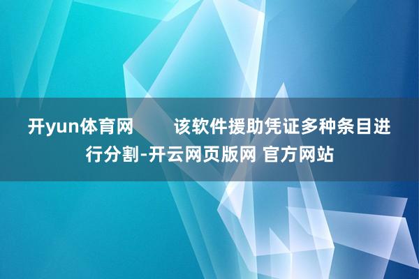 开yun体育网        该软件援助凭证多种条目进行分割-开云网页版网 官方网站