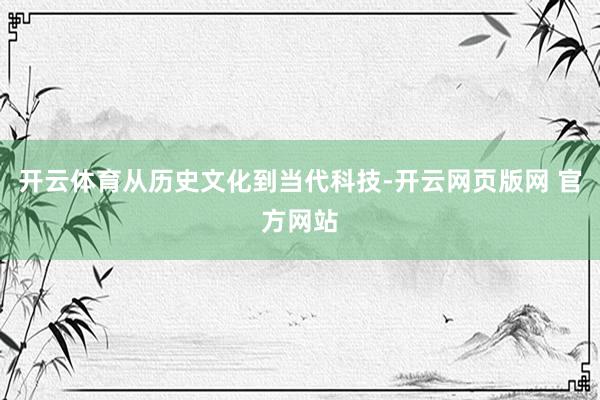 开云体育从历史文化到当代科技-开云网页版网 官方网站