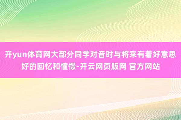 开yun体育网大部分同学对昔时与将来有着好意思好的回忆和憧憬-开云网页版网 官方网站