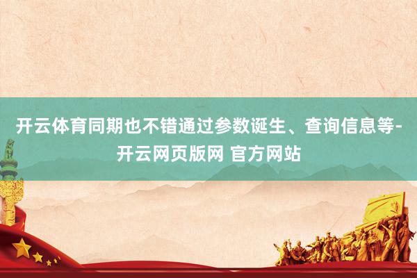 开云体育同期也不错通过参数诞生、查询信息等-开云网页版网 官方网站