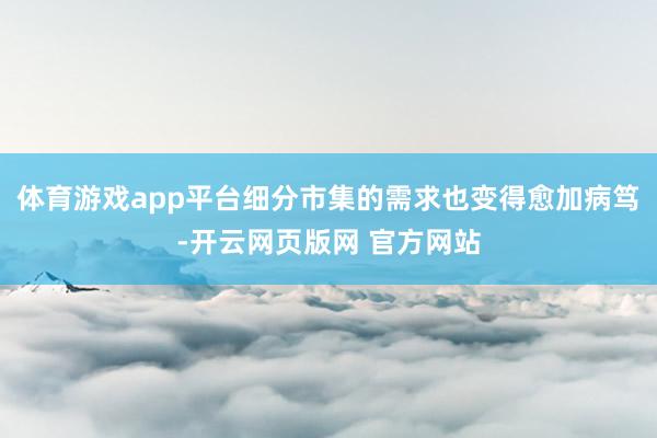 体育游戏app平台细分市集的需求也变得愈加病笃-开云网页版网 官方网站