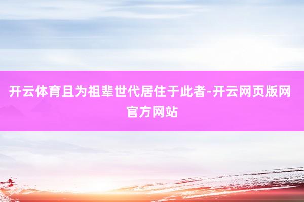 开云体育且为祖辈世代居住于此者-开云网页版网 官方网站