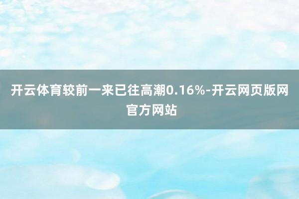 开云体育较前一来已往高潮0.16%-开云网页版网 官方网站