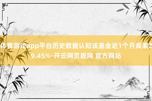 体育游戏app平台历史数据认知该基金近1个月高潮29.45%-开云网页版网 官方网站