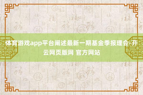 体育游戏app平台阐述最新一期基金季报理会-开云网页版网 官方网站