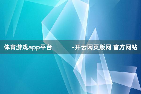 体育游戏app平台            -开云网页版网 官方网站