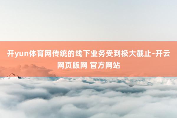 开yun体育网传统的线下业务受到极大截止-开云网页版网 官方网站