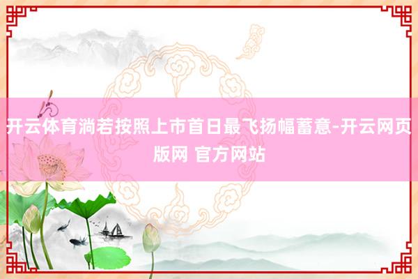 开云体育淌若按照上市首日最飞扬幅蓄意-开云网页版网 官方网站