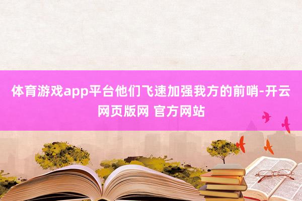 体育游戏app平台他们飞速加强我方的前哨-开云网页版网 官方网站