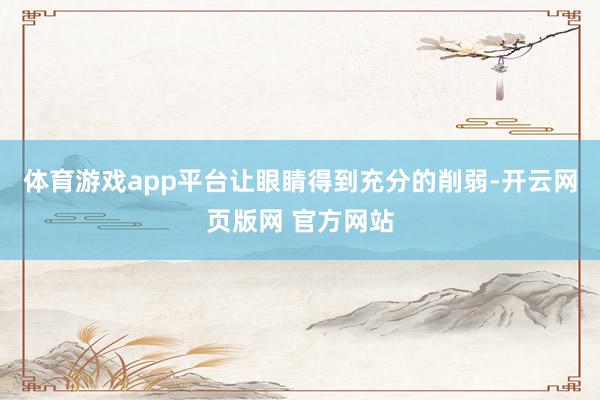 体育游戏app平台让眼睛得到充分的削弱-开云网页版网 官方网站