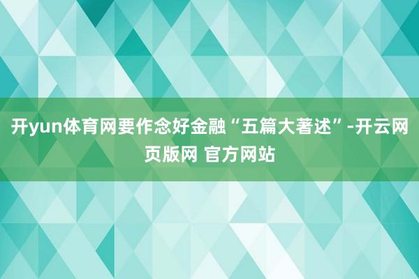 开yun体育网要作念好金融“五篇大著述”-开云网页版网 官方网站