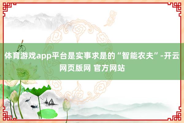 体育游戏app平台是实事求是的“智能农夫”-开云网页版网 官方网站