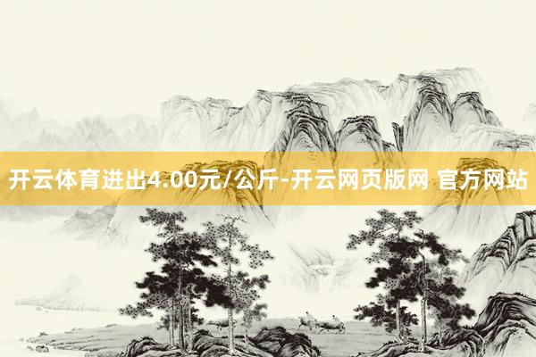 开云体育进出4.00元/公斤-开云网页版网 官方网站