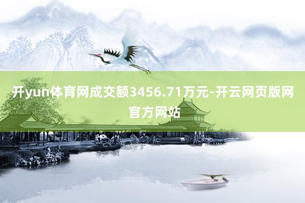 开yun体育网成交额3456.71万元-开云网页版网 官方网站