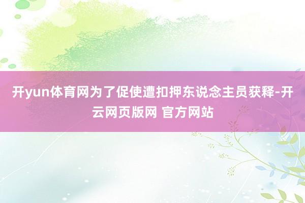 开yun体育网为了促使遭扣押东说念主员获释-开云网页版网 官方网站