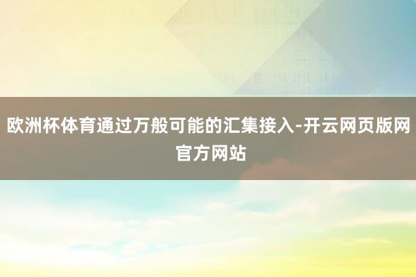 欧洲杯体育通过万般可能的汇集接入-开云网页版网 官方网站