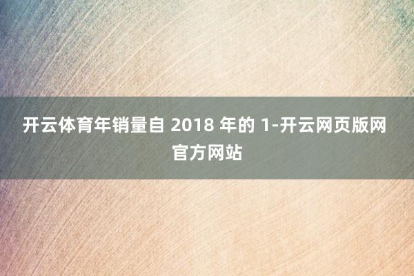 开云体育年销量自 2018 年的 1-开云网页版网 官方网站