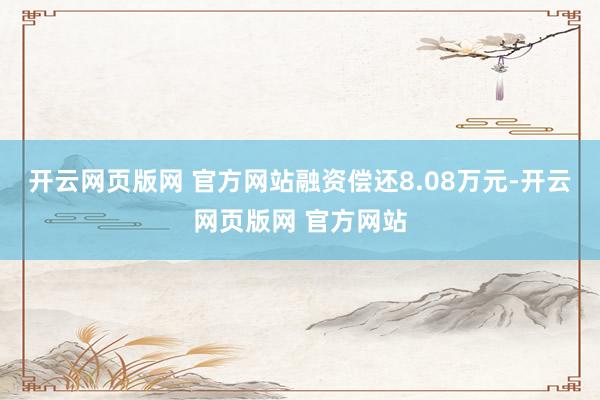 开云网页版网 官方网站融资偿还8.08万元-开云网页版网 官方网站