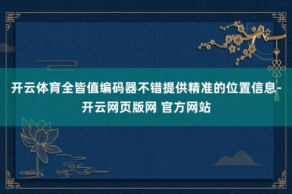 开云体育全皆值编码器不错提供精准的位置信息-开云网页版网 官方网站